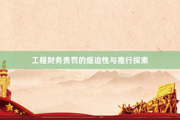 工程财务责罚的蹙迫性与推行探索