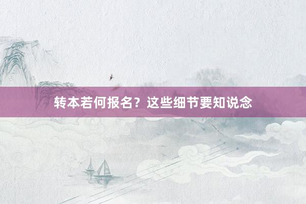 转本若何报名？这些细节要知说念