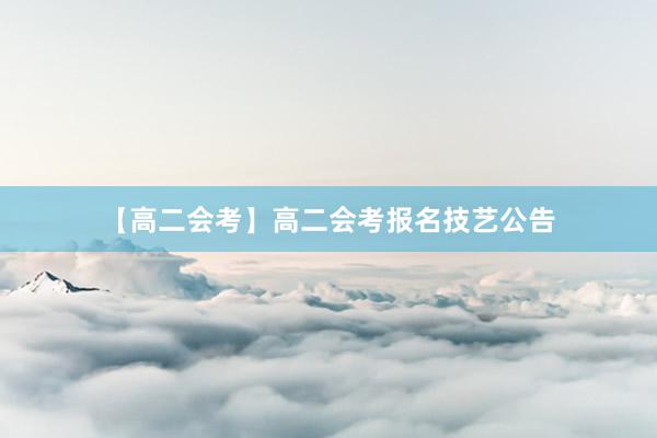 【高二会考】高二会考报名技艺公告