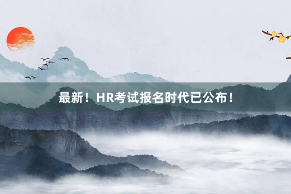 最新！HR考试报名时代已公布！