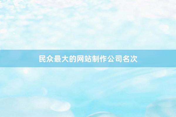 民众最大的网站制作公司名次