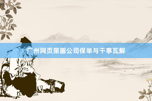 广州网页策画公司保举与干事瓦解