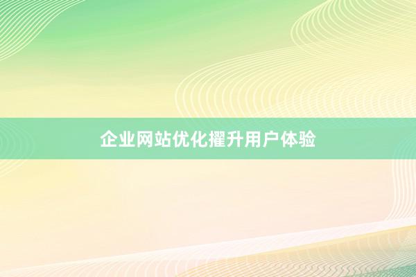 企业网站优化擢升用户体验