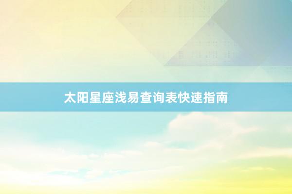 太阳星座浅易查询表快速指南