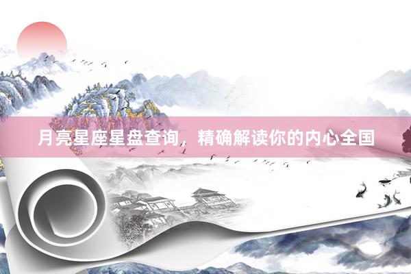 月亮星座星盘查询，精确解读你的内心全国