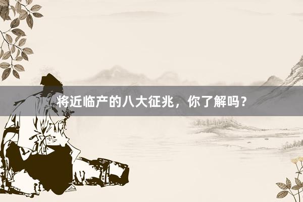 将近临产的八大征兆，你了解吗？