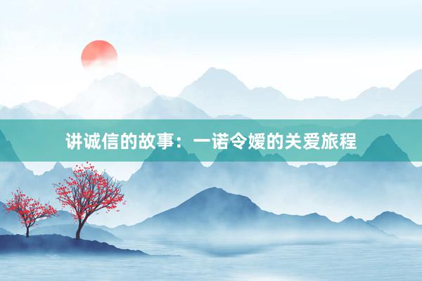 讲诚信的故事：一诺令嫒的关爱旅程