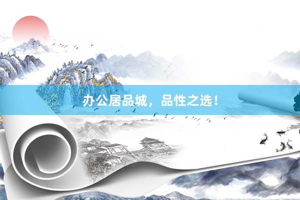 办公居品城，品性之选！
