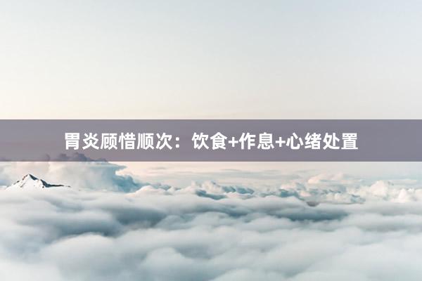 胃炎顾惜顺次：饮食+作息+心绪处置