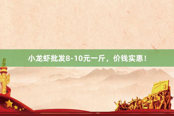 小龙虾批发8-10元一斤，价钱实惠！