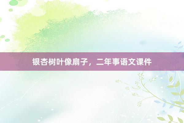 银杏树叶像扇子，二年事语文课件