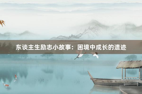 东谈主生励志小故事:困境中成长的遗迹