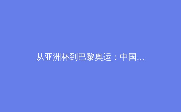 从亚洲杯到巴黎奥运：中国体育产业数字化转型的战略纵深与商业逻辑